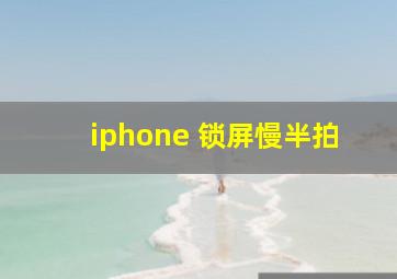 iphone 锁屏慢半拍